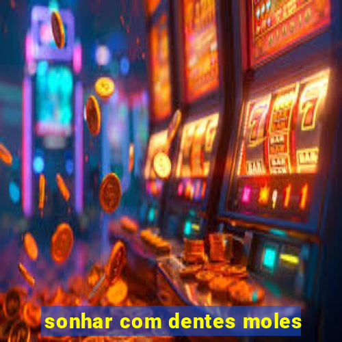 sonhar com dentes moles